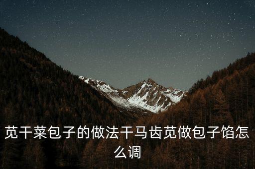 莧干菜包子的做法干馬齒莧做包子餡怎么調