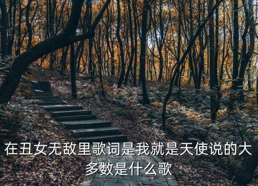 在丑女無敵里歌詞是我就是天使說的大多數是什么歌