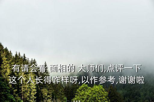 有請會看 面相的 大師們,點評一下這個人長得咋樣呀,以作參考,謝謝啦...