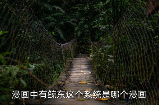 東莞鯨東，漫畫中有鯨東這個系統是哪個漫畫
