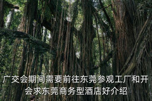 廣交會期間需要前往東莞參觀工廠和開會求東莞商務型酒店好介紹