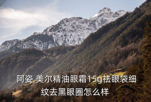  阿姿 美爾精油眼霜15g祛眼袋細紋去黑眼圈怎么樣