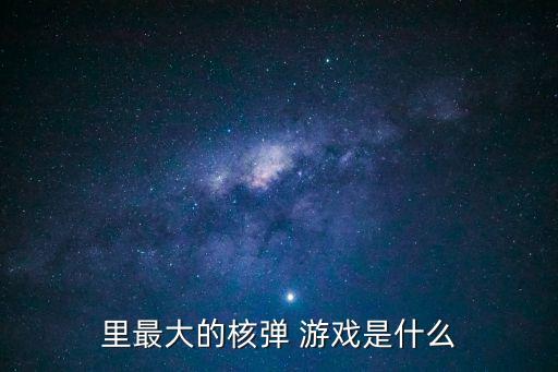 里最大的核彈 游戲是什么