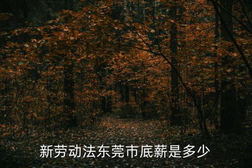 新勞動法東莞市底薪是多少