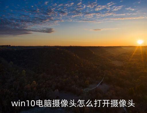 win10攝像頭，怎么打開windows10版本的電腦攝像頭