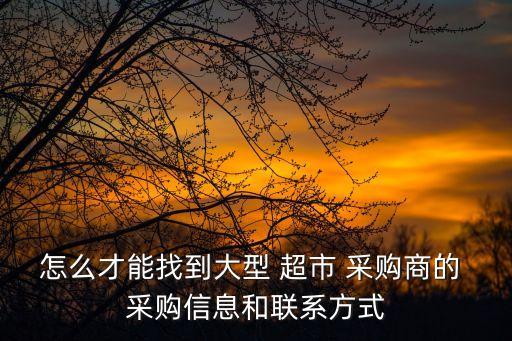 怎么才能找到大型 超市 采購商的 采購信息和聯系方式