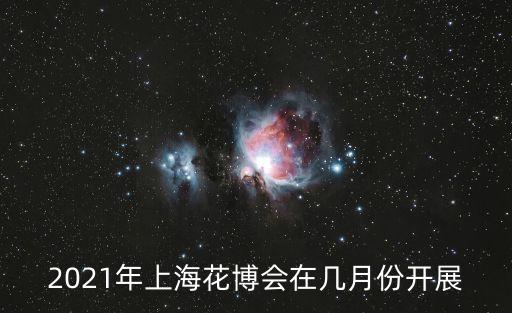 2021年上海花博會(huì)在幾月份開展