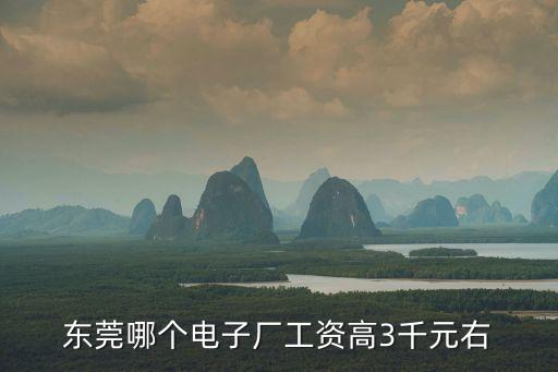 東莞哪個電子廠工資高3千元右