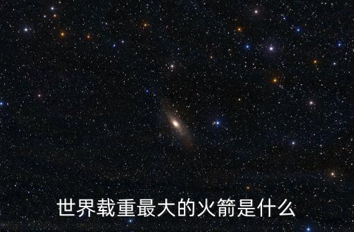 世界載重最大的火箭是什么