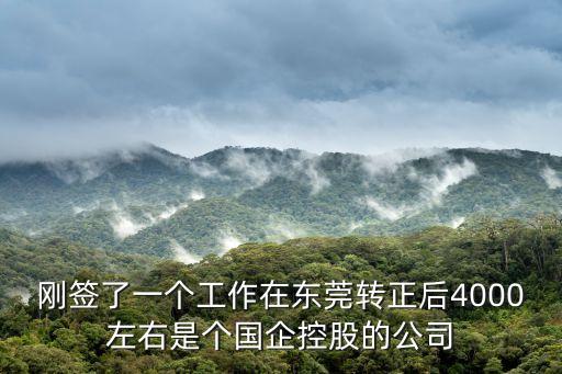 剛簽了一個工作在東莞轉(zhuǎn)正后4000左右是個國企控股的公司