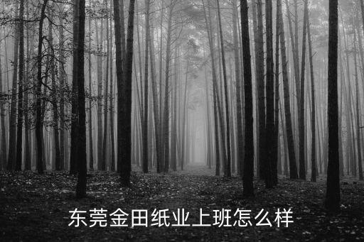 東莞金田紙業上班怎么樣