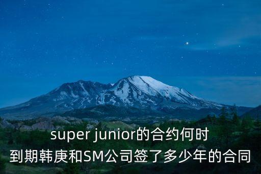 super junior的合約何時(shí)到期韓庚和SM公司簽了多少年的合同