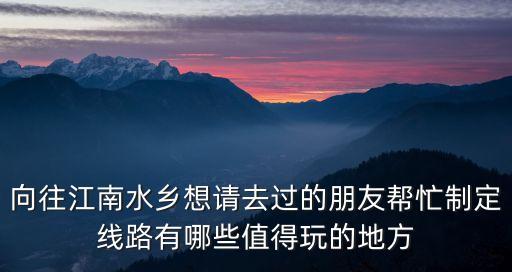 向往江南水鄉想請去過的朋友幫忙制定線路有哪些值得玩的地方