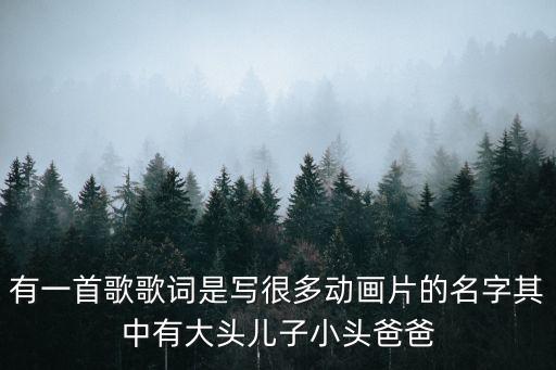 有一首歌歌詞是寫很多動畫片的名字其中有大頭兒子小頭爸爸