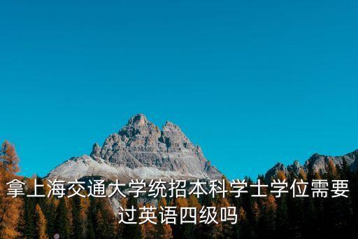 拿上海交通大學統招本科學士學位需要過英語四級嗎