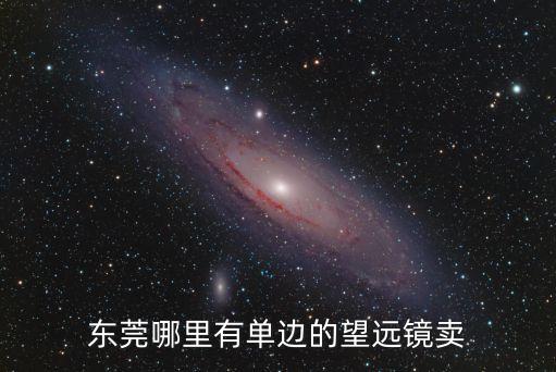 東莞望遠(yuǎn)鏡什么地方賣，東莞哪里有單邊的望遠(yuǎn)鏡賣