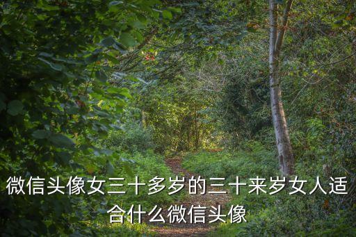微信頭像女三十多歲的三十來歲女人適合什么微信頭像