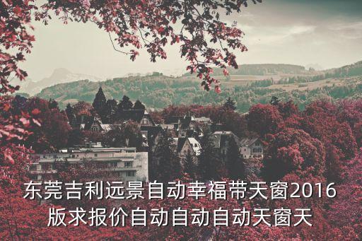 東莞吉利遠(yuǎn)景自動幸福帶天窗2016版求報價自動自動自動天窗天