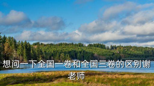 全國三卷，想問一下全國一卷和全國三卷的區別謝老師
