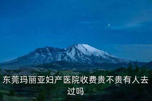 東莞瑪麗亞婦產(chǎn)醫(yī)院收費(fèi)貴不貴有人去過嗎