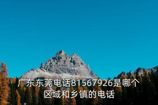 廣東東莞電話81567926是哪個區(qū)域和鄉(xiāng)鎮(zhèn)的電話