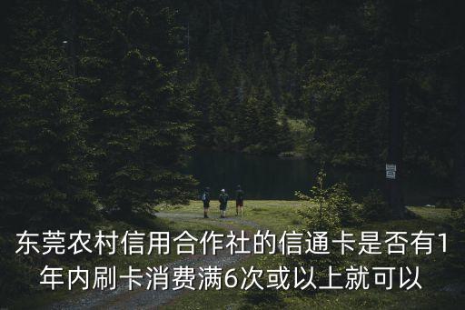 東莞農村信用合作社的信通卡是否有1年內刷卡消費滿6次或以上就可以