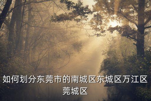 如何劃分東莞市的南城區東城區萬江區莞城區