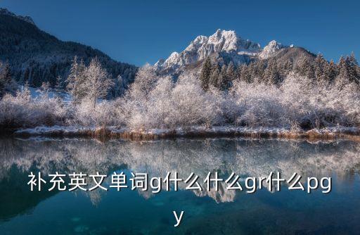 補充英文單詞g什么什么gr什么pgy