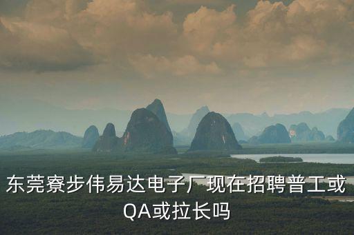 東莞寮步偉易達(dá)電子廠現(xiàn)在招聘普工或QA或拉長嗎