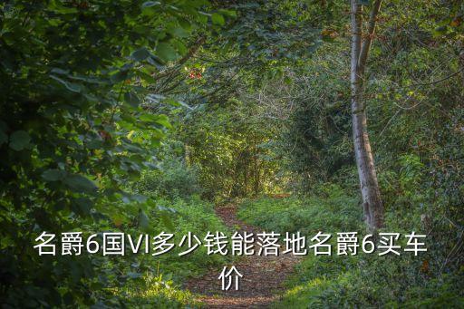 名爵6國VI多少錢能落地名爵6買車價