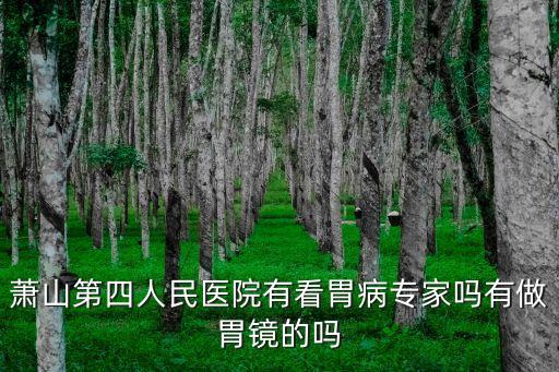 蕭山第四人民醫院有看胃病專家嗎有做胃鏡的嗎