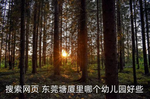 東莞石排康貝兒幼兒園，搜索網頁 東莞塘廈里哪個幼兒園好些