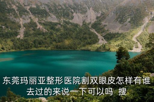 東莞瑪麗亞整形醫院割雙眼皮怎樣有誰去過的來說一下可以嗎  搜