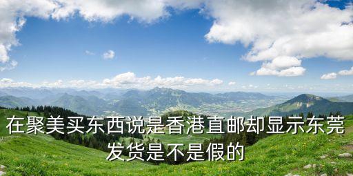 香港代購(gòu)卻從東莞發(fā)貨，在聚美買(mǎi)東西說(shuō)是香港直郵卻顯示東莞發(fā)貨是不是假的