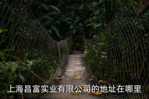 上海昌富實業(yè)有限公司的地址在哪里