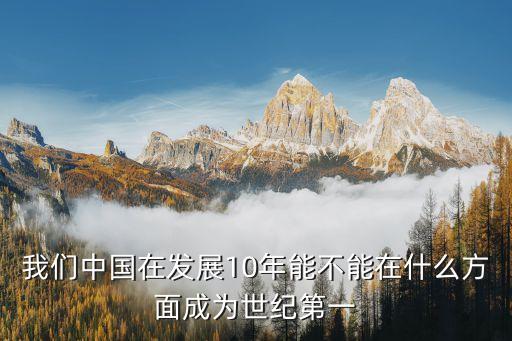 我們中國在發(fā)展10年能不能在什么方面成為世紀(jì)第一