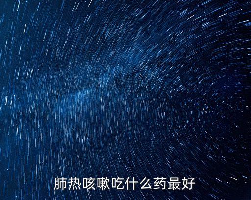 肺熱咳嗽吃什么藥最好