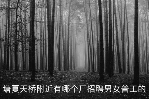 塘夏天橋附近有哪個(gè)廠招聘男女普工的