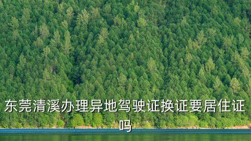 東莞清溪辦理異地駕駛證換證要居住證嗎