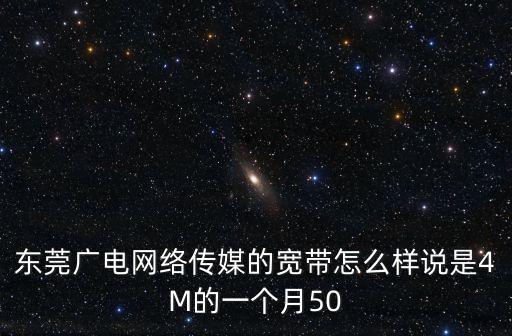 東莞廣電網絡傳媒的寬帶怎么樣說是4M的一個月50