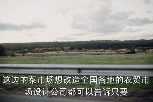 這邊的菜市場想改造全國各地的農貿市場設計公司都可以告訴只要