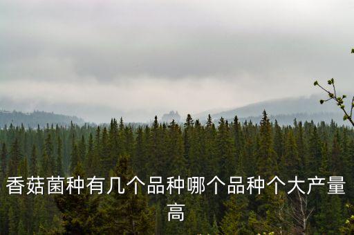 香菇菌種有幾個(gè)品種哪個(gè)品種個(gè)大產(chǎn)量高