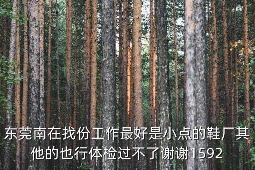 東莞南在找份工作最好是小點的鞋廠其他的也行體檢過不了謝謝1592