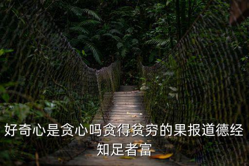 貪心與知足講章，好奇心是貪心嗎貪得貧窮的果報(bào)道德經(jīng)知足者富