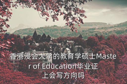 教育學英文，香港浸會大學的教育學碩士Master of Education畢業證上會寫方向嗎