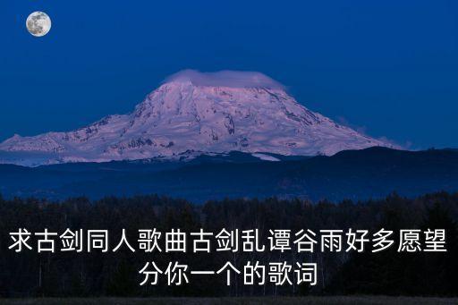 求古劍同人歌曲古劍亂譚谷雨好多愿望分你一個的歌詞