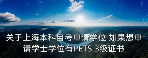 學士學位英語要求上海市，關于上海本科自考申請學位 如果想申請學士學位有PETS 3級證書