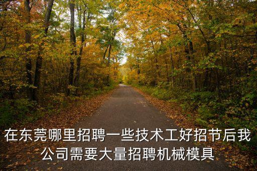在東莞哪里招聘一些技術工好招節后我公司需要大量招聘機械模具