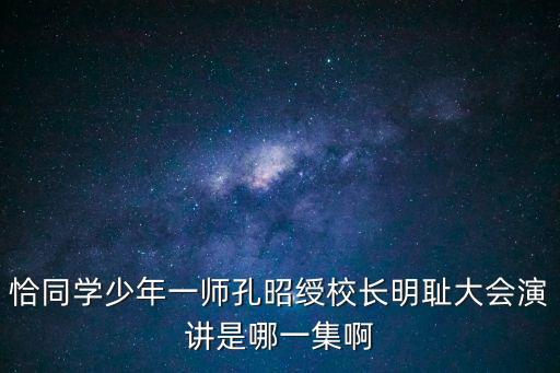 恰同學少年一師孔昭綬校長明恥大會演講是哪一集啊