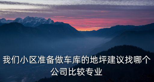 我們小區準備做車庫的地坪建議找哪個公司比較專業